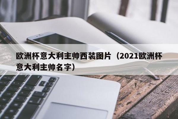 欧洲杯意大利主帅西装图片（2021欧洲杯意大利主帅名字）