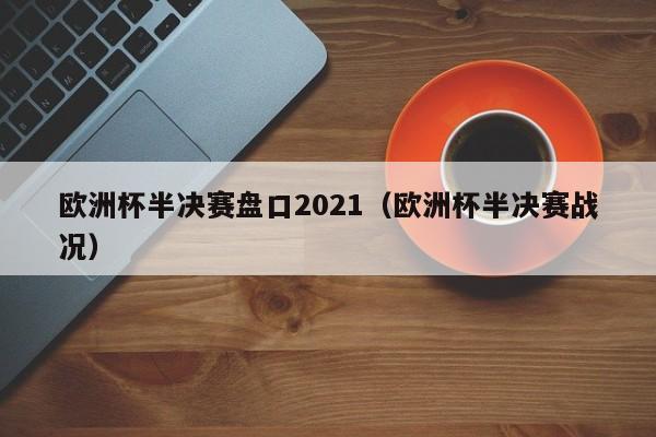 欧洲杯半决赛盘口2021（欧洲杯半决赛战况）