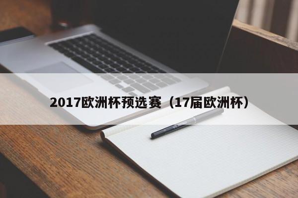 2017欧洲杯预选赛（17届欧洲杯）