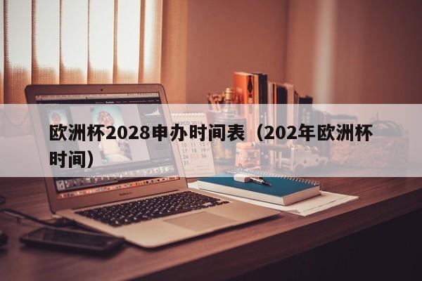 欧洲杯2028申办时间表（202年欧洲杯时间）