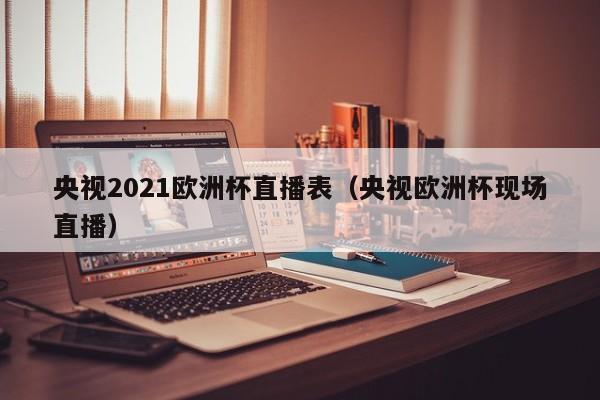 央视2021欧洲杯直播表（央视欧洲杯现场直播）