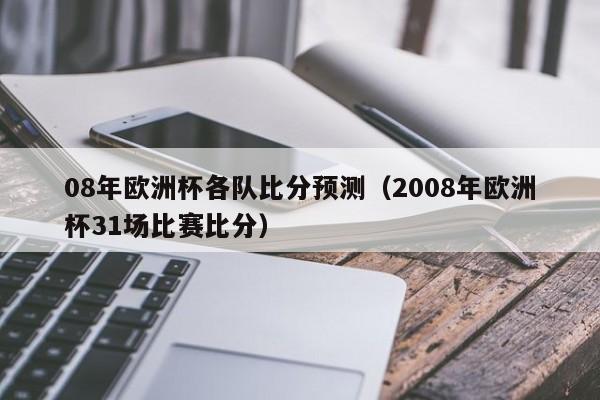 08年欧洲杯各队比分预测（2008年欧洲杯31场比赛比分）