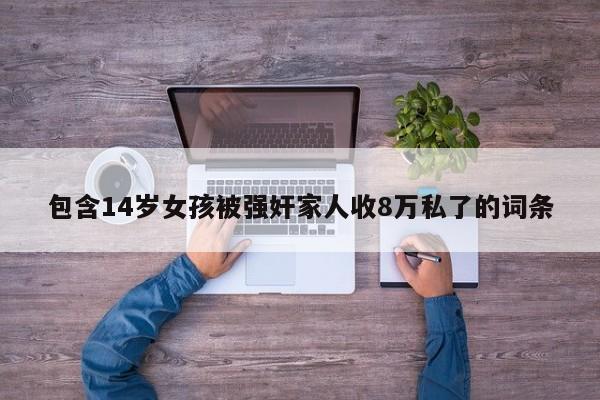 包含14岁女孩被强奸家人收8万私了的词条