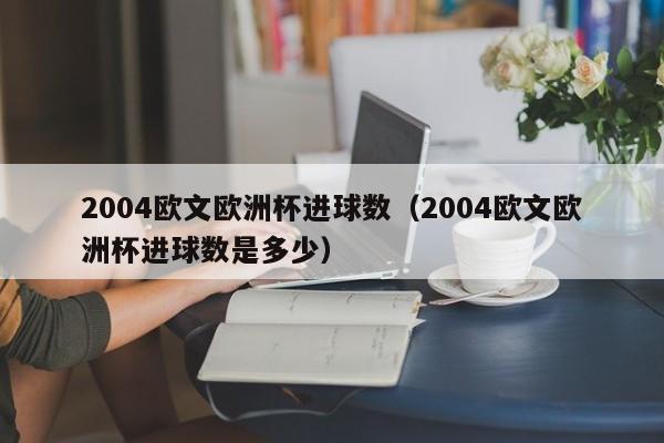 2004欧文欧洲杯进球数（2004欧文欧洲杯进球数是多少）