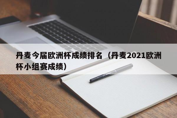 丹麦今届欧洲杯成绩排名（丹麦2021欧洲杯小组赛成绩）