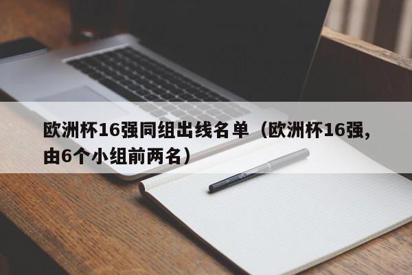 欧洲杯16强同组出线名单（欧洲杯16强,由6个小组前两名）