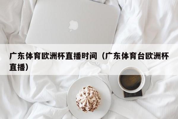 广东体育欧洲杯直播时间（广东体育台欧洲杯直播）