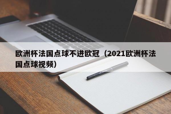 欧洲杯法国点球不进欧冠（2021欧洲杯法国点球视频）