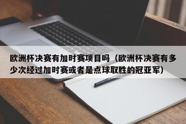 欧洲杯决赛有加时赛项目吗（欧洲杯决赛有多少次经过加时赛或者是点球取胜的冠亚军）