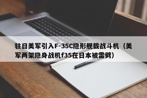 驻日美军引入F-35C隐形舰载战斗机（美军两架隐身战机f35在日本被雷劈）