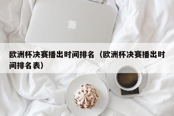 欧洲杯决赛播出时间排名（欧洲杯决赛播出时间排名表）