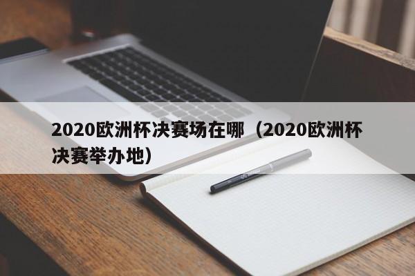 2020欧洲杯决赛场在哪（2020欧洲杯决赛举办地）