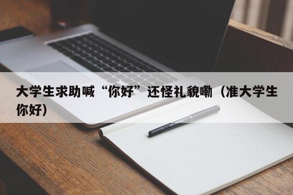 大学生求助喊“你好”还怪礼貌嘞（准大学生你好）