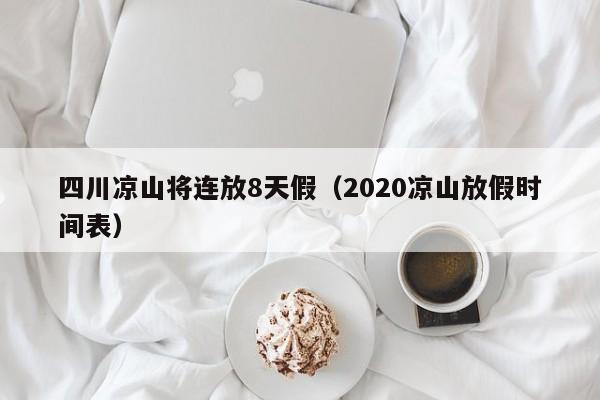 四川凉山将连放8天假（2020凉山放假时间表）