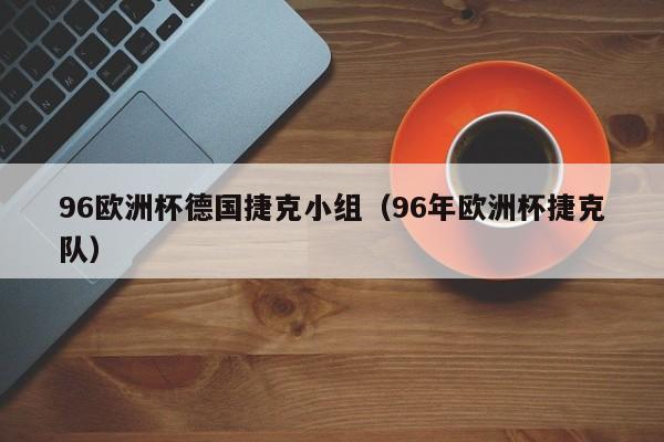 96欧洲杯德国捷克小组（96年欧洲杯捷克队）