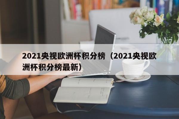 2021央视欧洲杯积分榜（2021央视欧洲杯积分榜最新）