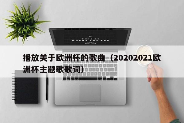 播放关于欧洲杯的歌曲（20202021欧洲杯主题歌歌词）