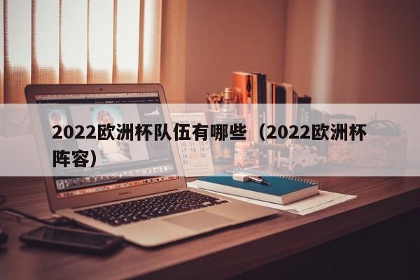 2022欧洲杯队伍有哪些（2022欧洲杯阵容）