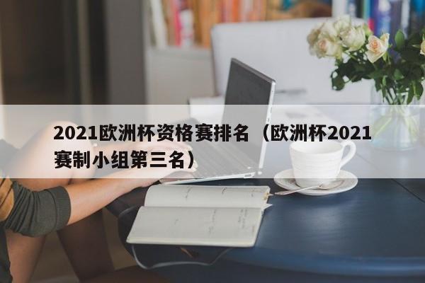 2021欧洲杯资格赛排名（欧洲杯2021赛制小组第三名）