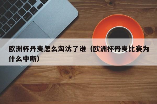 欧洲杯丹麦怎么淘汰了谁（欧洲杯丹麦比赛为什么中断）