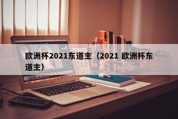 欧洲杯2021东道主（2021 欧洲杯东道主）