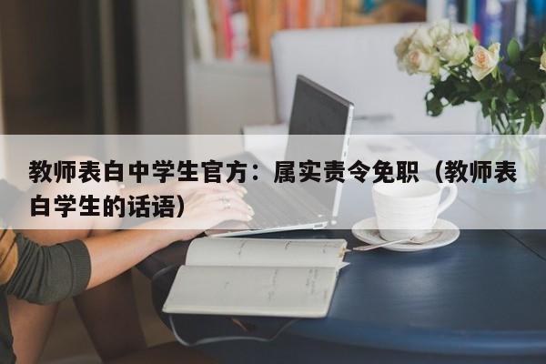 教师表白中学生官方：属实责令免职（教师表白学生的话语）