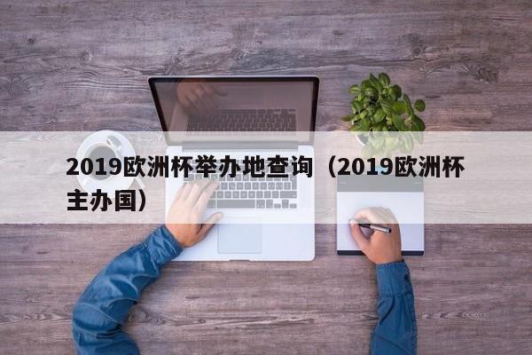 2019欧洲杯举办地查询（2019欧洲杯主办国）