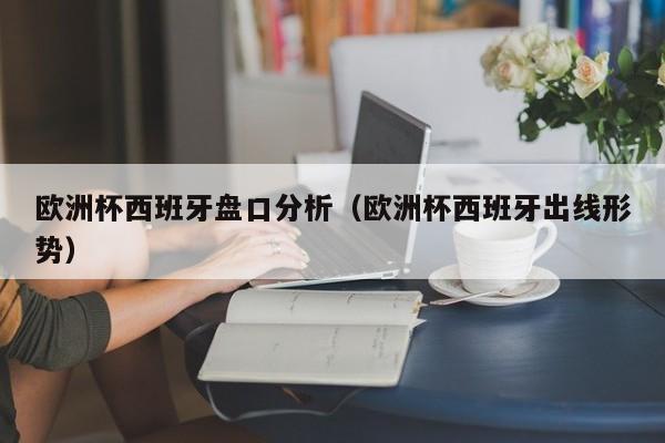 欧洲杯西班牙盘口分析（欧洲杯西班牙出线形势）