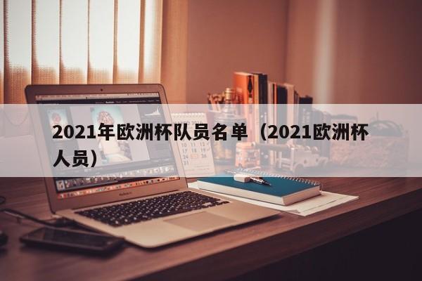 2021年欧洲杯队员名单（2021欧洲杯人员）