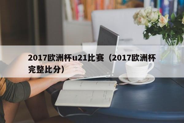 2017欧洲杯u21比赛（2017欧洲杯完整比分）