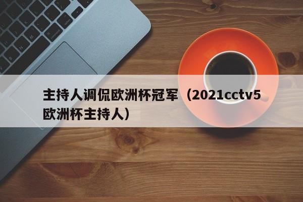 主持人调侃欧洲杯冠军（2021cctv5欧洲杯主持人）