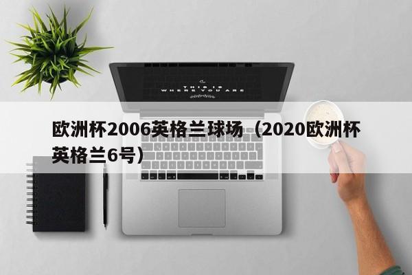 欧洲杯2006英格兰球场（2020欧洲杯英格兰6号）