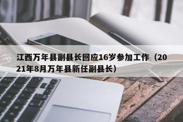 江西万年县副县长回应16岁参加工作（2021年8月万年县新任副县长）