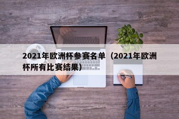 2021年欧洲杯参赛名单（2021年欧洲杯所有比赛结果）