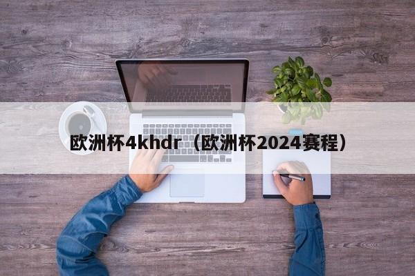 欧洲杯4khdr（欧洲杯2024赛程）