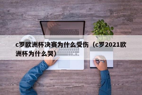 c罗欧洲杯决赛为什么受伤（c罗2021欧洲杯为什么哭）