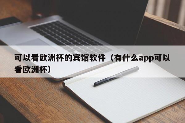 可以看欧洲杯的宾馆软件（有什么app可以看欧洲杯）