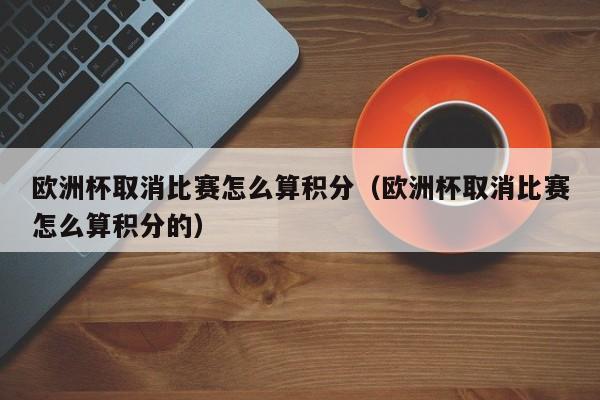 欧洲杯取消比赛怎么算积分（欧洲杯取消比赛怎么算积分的）