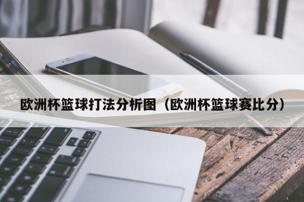 欧洲杯篮球打法分析图（欧洲杯篮球赛比分）