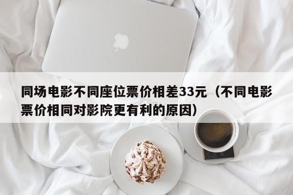 同场电影不同座位票价相差33元（不同电影票价相同对影院更有利的原因）