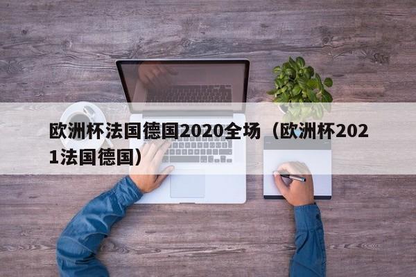 欧洲杯法国德国2020全场（欧洲杯2021法国德国）