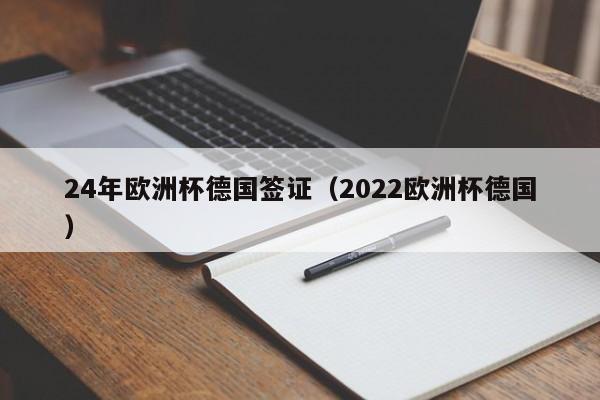 24年欧洲杯德国签证（2022欧洲杯德国）