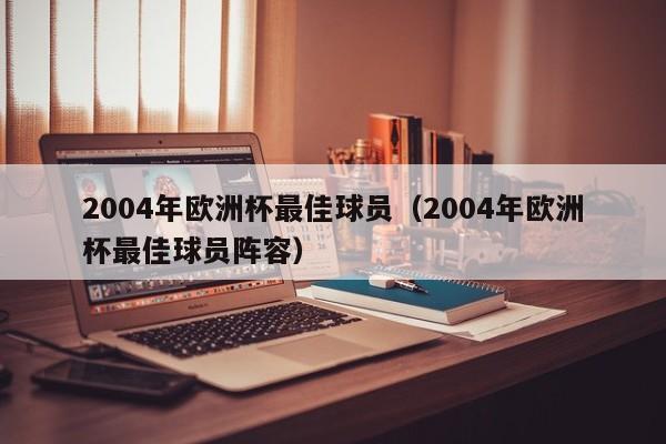 2004年欧洲杯最佳球员（2004年欧洲杯最佳球员阵容）