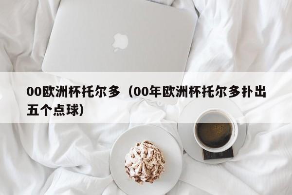 00欧洲杯托尔多（00年欧洲杯托尔多扑出五个点球）