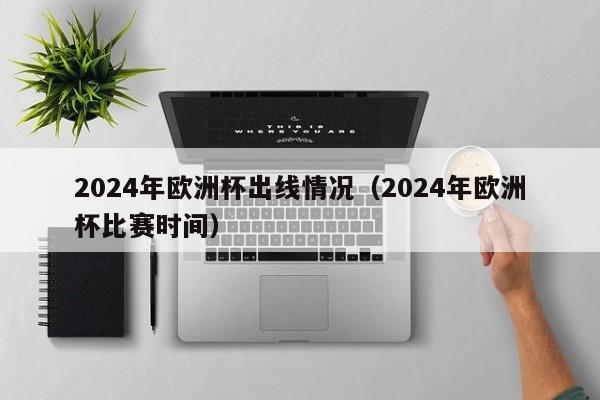 2024年欧洲杯出线情况（2024年欧洲杯比赛时间）