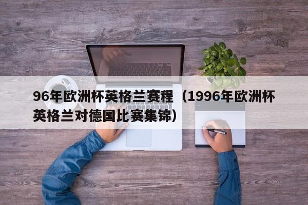 96年欧洲杯英格兰赛程（1996年欧洲杯英格兰对德国比赛集锦）