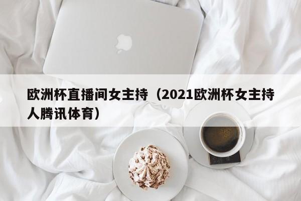 欧洲杯直播间女主持（2021欧洲杯女主持人腾讯体育）