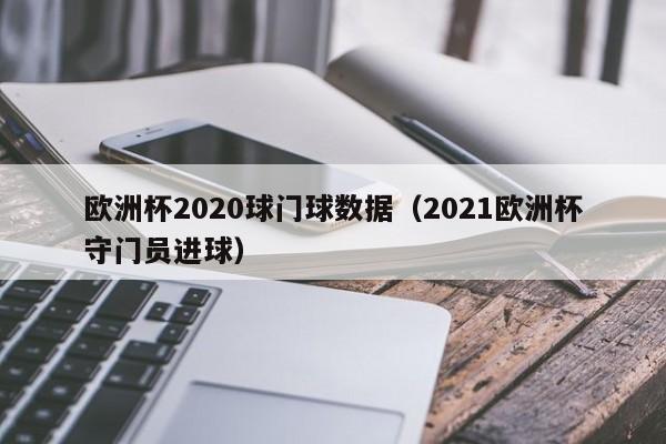 欧洲杯2020球门球数据（2021欧洲杯守门员进球）