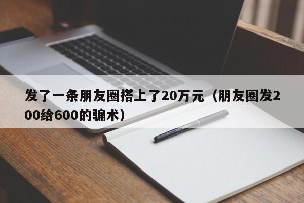 发了一条朋友圈搭上了20万元（朋友圈发200给600的骗术）