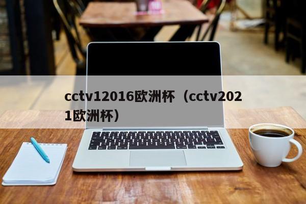 cctv12016欧洲杯（cctv2021欧洲杯）